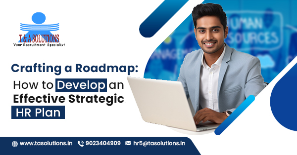 Crafting a Roadmap: How to Develop an Effective Strategic HR Plan