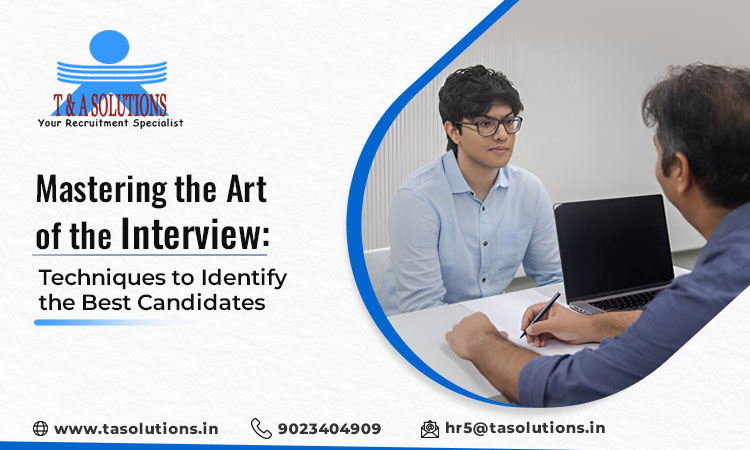 Mastering the Art of the Interview: Techniques to Identify the Best Candidates