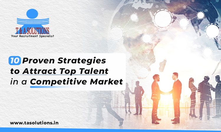 10 Proven Strategies to Attract Top Talent in a Competitive Market