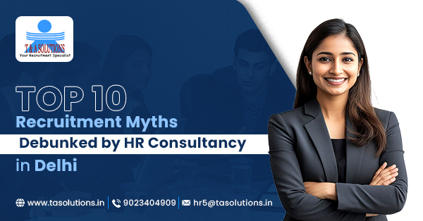 Top 10 Recruitment Myths Debunked by HR Consultancy in Delhi