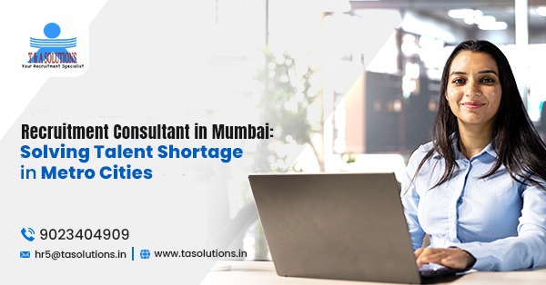 Recruitment Consultant in Mumbai: Solving Talent Shortage in Metro Cities